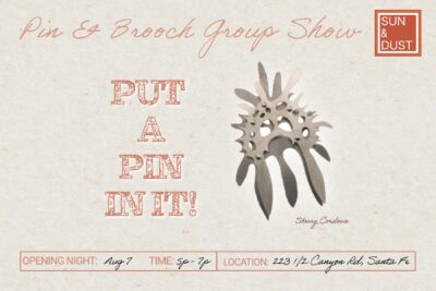 Put a Pin In It! Pin and Brooch group show, Santa Fe, New Mexico. Opens Aug 7